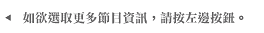 如欲選取更多節目資訊，請按左邊按鈕。