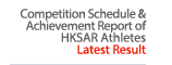 Competition Schedule & Achievement Report of HKSAR AthletesLatest Result